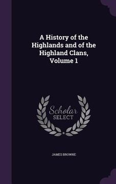 portada A History of the Highlands and of the Highland Clans, Volume 1