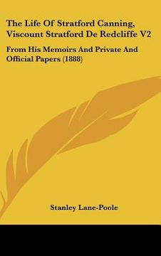 portada the life of stratford canning, viscount stratford de redcliffe v2: from his memoirs and private and official papers (1888) (en Inglés)