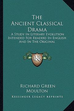 portada the ancient classical drama: a study in literary evolution intended for readers in english and in the original (en Inglés)