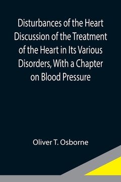 portada Disturbances of the Heart Discussion of the Treatment of the Heart in Its Various Disorders, With a Chapter on Blood Pressure (en Inglés)