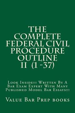 portada The Complete Federal Civil Procedure Outline II (1 -37): Look Inside!!! Written By A Bar Exam Expert With Many Published Model Bar Essays!!! (en Inglés)