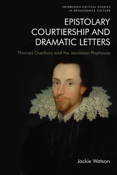 portada Epistolary Courtiership and Dramatic Letters: Thomas Overbury and the Jacobean Playhouse