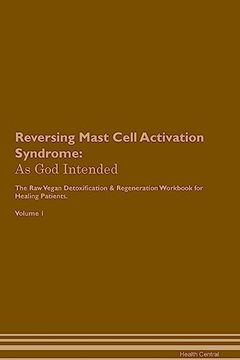 portada Reversing Mast Cell Activation Syndrome: As god Intended the raw Vegan Plant-Based Detoxification & Regeneration Workbook for Healing Patients. Volume 1 (en Inglés)