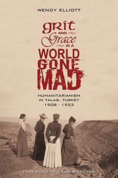 portada Grit and Grace in a World Gone Mad: Humanitarianism in Talas, Turkey 1908-1923 