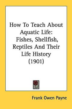 portada how to teach about aquatic life: fishes, shellfish, reptiles and their life history (1901)