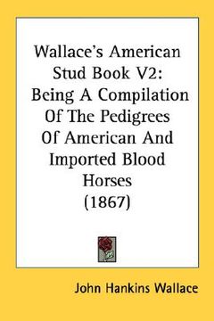 portada wallace's american stud book v2: being a compilation of the pedigrees of american and imported blood horses (1867) (en Inglés)