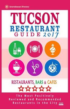 portada Tucson Restaurant Guide 2017: Best Rated Restaurants in Tucson, Arizona - 500 Restaurants, Bars and Cafés recommended for Visitors, 2017 (en Inglés)