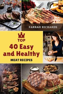 portada Top 40 Easy and Healthy Meat Recipes: Learn How to Mix Different Ingredients to Create Tasty Meals (en Inglés)