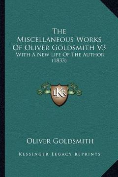 portada the miscellaneous works of oliver goldsmith v3: with a new life of the author (1833) (en Inglés)