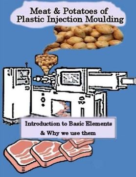 portada Meat & Potatoes of Plastic Injection Moulding: Introduction to Basic Elements & Why we Use them (Volume 1)