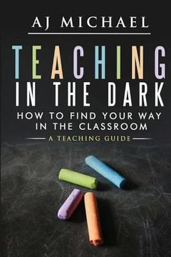 portada Teaching in the dark-How to find your way in the classroom: A teaching guide (en Inglés)