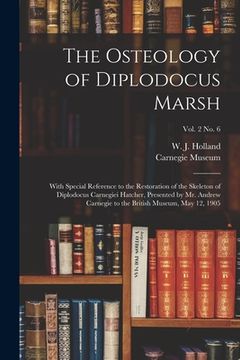 portada The Osteology of Diplodocus Marsh: With Special Reference to the Restoration of the Skeleton of Diplodocus Carnegiei Hatcher, Presented by Mr. Andrew (en Inglés)