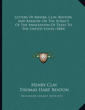 portada letters of messrs. clay, benton, and barrow on the subject of the annexation of texas to the united states (1844) (en Inglés)