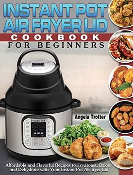 portada Instant pot air Fryer lid Cookbook for Beginners: Affordable and Flavorful Recipes to Fry, Roast, Bakes and Dehydrate With Your Instant pot air Fryer lid (en Inglés)
