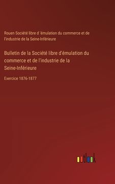 portada Bulletin de la Société libre d'émulation du commerce et de l'industrie de la Seine-Inférieure: Exercice 1876-1877 (en Francés)