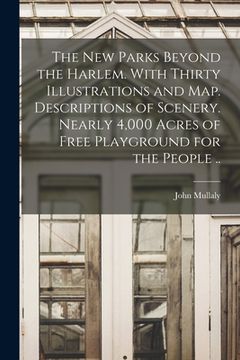 portada The New Parks Beyond the Harlem. With Thirty Illustrations and Map. Descriptions of Scenery. Nearly 4,000 Acres of Free Playground for the People .. (en Inglés)