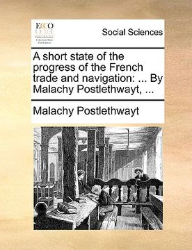 portada a short state of the progress of the french trade and navigation: by malachy postlethwayt, ... (en Inglés)