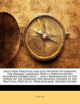 portada ahn's new practical and easy method of learning the german language: with a pronunciation numerous corrections ... and a remodelling of the whole of t (in English)