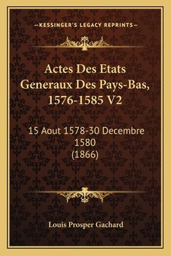 portada Actes Des Etats Generaux Des Pays-Bas, 1576-1585 V2: 15 Aout 1578-30 Decembre 1580 (1866) (en Francés)