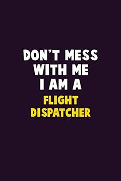 portada Don't Mess With me, i am a Flight Dispatcher: 6x9 Career Pride 120 Pages Writing Nots 