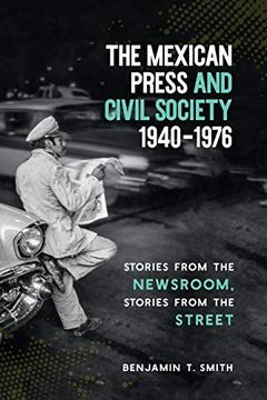 portada The Mexican Press and Civil Society, 1940-1976: Stories From the Newsroom, Stories From the Street (en Inglés)