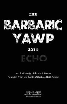 portada The Barbaric YAWP 2014: Echo: An Anthology of Student Voices Sounded from the Roofs of Carlisle High School (en Inglés)
