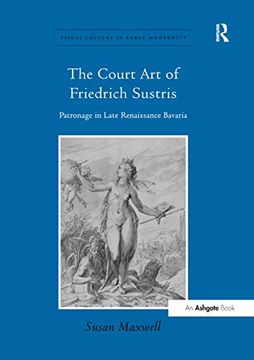 portada The Court Art of Friedrich Sustris: Patronage in Late Renaissance Bavaria (en Inglés)