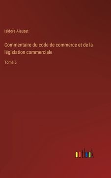 portada Commentaire du code de commerce et de la législation commerciale: Tome 5 (en Francés)