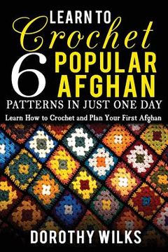 portada Learn to Crochet 6 Popular Afghan Patterns in Just One Day: Learn How to Crochet and Plan Your First Afghan