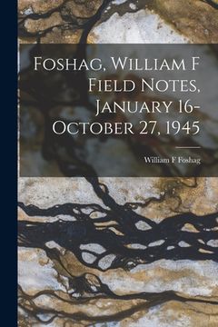 portada Foshag, William F Field Notes, January 16-October 27, 1945 (in English)