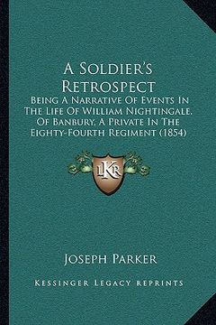 portada a soldier's retrospect: being a narrative of events in the life of william nightingale, of banbury, a private in the eighty-fourth regiment (1 (en Inglés)