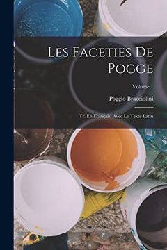Les Faceties de Pogge: Tr. En Français, Avec le Texte Latin; Volume 1 (en Inglés)