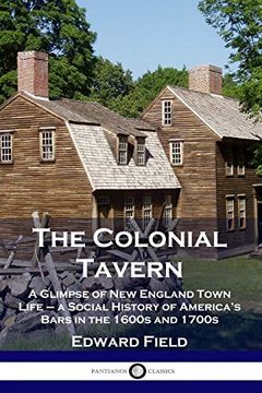 portada The Colonial Tavern: A Glimpse of new England Town Life - a Social History of America's Bars in the 1600S and 1700S (en Inglés)