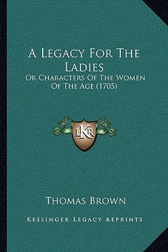 portada a legacy for the ladies: or characters of the women of the age (1705) (en Inglés)