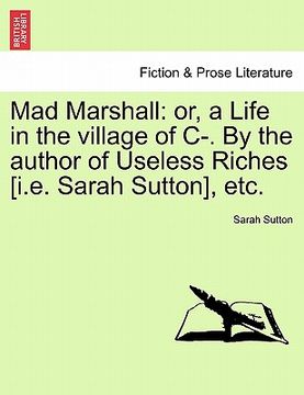 portada mad marshall: or, a life in the village of c-. by the author of useless riches [i.e. sarah sutton], etc. (en Inglés)