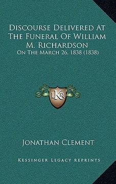 portada discourse delivered at the funeral of william m. richardson: on the march 26, 1838 (1838) (en Inglés)