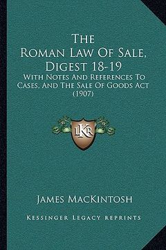 portada the roman law of sale, digest 18-19: with notes and references to cases, and the sale of goods act (1907) (en Inglés)