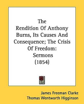 portada the rendition of anthony burns, its causes and consequence; the crisis of freedom: sermons (1854) (in English)