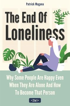 portada The End Of Loneliness 2 In 1: Why Some People Are Happy Even When They Are Alone And How To Become That Person (en Inglés)