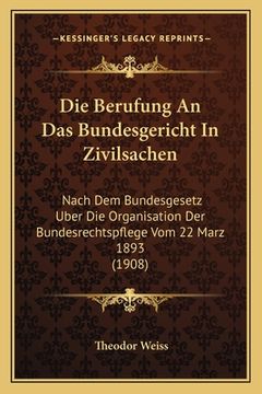 portada Die Berufung An Das Bundesgericht In Zivilsachen: Nach Dem Bundesgesetz Uber Die Organisation Der Bundesrechtspflege Vom 22 Marz 1893 (1908) (in German)