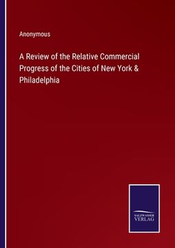 portada A Review of the Relative Commercial Progress of the Cities of New York & Philadelphia (en Inglés)