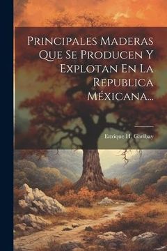 portada Principales Maderas que se Producen y Explotan en la Republica Méxicana.