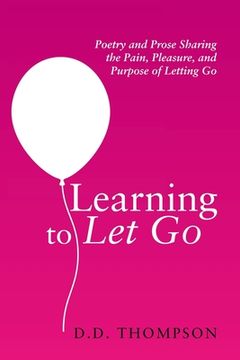 portada Learning to Let Go: Poetry and Prose Sharing the Pain, Pleasure, and Purpose of Letting Go (en Inglés)