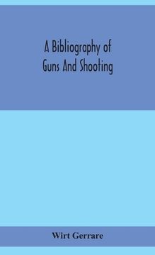 portada A bibliography of guns and shooting, being a list of ancient and modern English and foreign books relating to firearms and their use, and to the compo (in English)