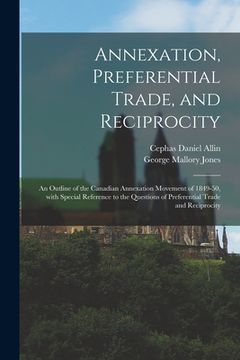 portada Annexation, Preferential Trade, and Reciprocity: an Outline of the Canadian Annexation Movement of 1849-50, With Special Reference to the Questions of (in English)