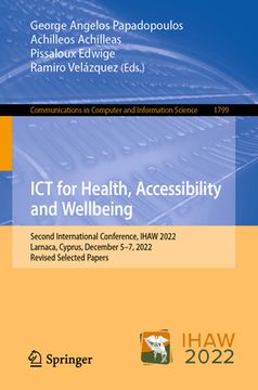 portada ICT for Health, Accessibility and Wellbeing: Second International Conference, Ihaw 2022, Larnaca, Cyprus, December 5-7, 2022, Revised Selected Papers (en Inglés)