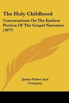 portada the holy childhood: conversations on the earliest portion of the gospel narrative (1877) (en Inglés)