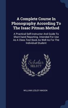 portada A Complete Course In Phonography According To The Isaac Pitman Method: A Practical Self-instructor And Guide To Short-hand Reporting. Intended For Use (en Inglés)