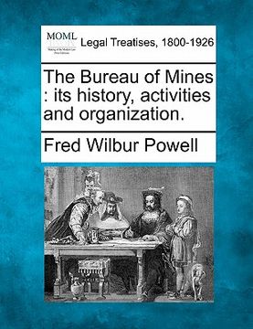 portada the bureau of mines: its history, activities and organization.