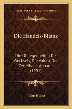 portada Die Handels-Bilanz: Die Obliegenheiten Des Wechsels, Die Valuta, Der Zettelbank-Apparat (1901) (in German)